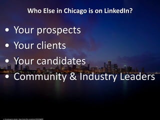 Who Else in Chicago is on LinkedIn?
• Your prospects
• Your clients
• Your candidates
• Community & Industry Leaders
cc: fernando garcía redondo - https://www.flickr.com/photos/7691553@N07
 