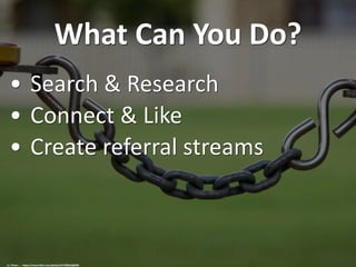 What Can You Do?
• Search & Research
• Connect & Like
• Create referral streams
cc: Theen ... - https://www.flickr.com/photos/57768536@N05
 