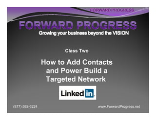 Class Two

                 How to Add Contacts
                  and Power Build a
                  Targeted Network


(877) 592-6224                     www.ForwardProgress.net
 