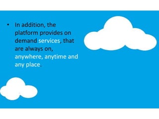 • In addition, the
platform provides on
demand services, that
are always on,
anywhere, anytime and
any place.
 
