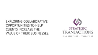 EXPLORING COLLABORATIVE
OPPORTUNITIES TO HELP
CLIENTS INCREASE THE
VALUE OF THEIR BUSINESSES.
 
