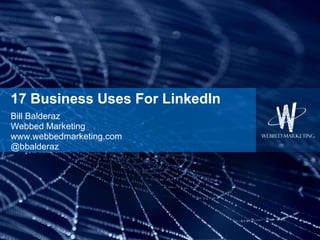 17 Business Uses For LinkedIn Bill Balderaz Webbed Marketing www.webbedmarketing.com @bbalderaz 