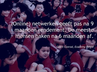 (Online) netwerken geeft pas na 9 maanden rendement. De meeste mensen haken na 6 maanden af. Geert Conrad, Ecademy België 