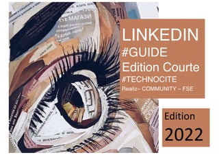 LINKEDIN
#GUIDE
Edition Courte
#TECHNOCITE
Realiz– COMMUNITY – FSE
Edition
2022
 