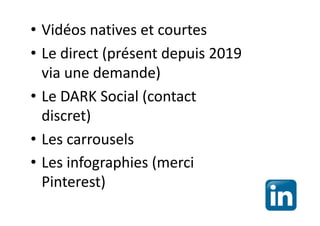 • Vidéos natives et courtes
• Le direct (présent depuis 2019
via une demande)
• Le DARK Social (contact
discret)
• Les carrousels
• Les infographies (merci
Pinterest)
 