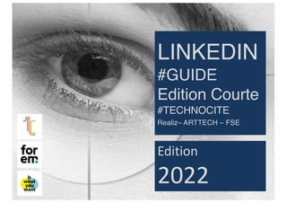 LINKEDIN
#GUIDE
Edition Courte
#TECHNOCITE
Realiz– ARTTECH – FSE
Edition
2022
 