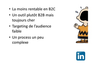 • La moins rentable en B2C
• Un outil plutôt B2B mais
toujours cher
• Targeting de l’audience
faible
• Un process un peu
complexe
 
