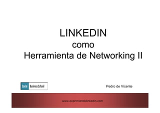 LINKEDIN
           como
Herramienta de Networking II


                                      Pedro de Vicente



        www.exprimiendolinkedin.com
 