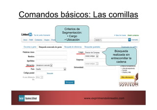Comandos básicos: Las comillas
           Criterios de
          Segmentación:
             • Cargo
           • Ubicación


                                              Búsqueda
                                             realizada sin
                                            entrecomillar la
                                                cadena




                          www.exprimiendolinkedin.com
 