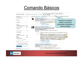 Comando Básicos

                         Podemos combinar
                         ambos comandos:
                       búsquedas booleanas y
                           entrecomillado




         www.exprimiendolinkedin.com
 