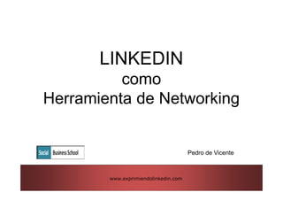 LINKEDIN
          como
Herramienta de Networking


                                      Pedro de Vicente



        www.exprimiendolinkedin.com
 