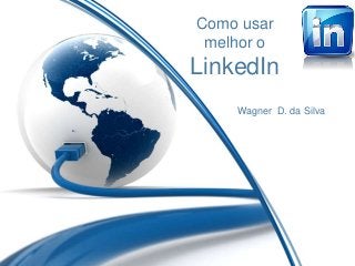 Como usar
melhor o
LinkedIn
Wagner D. da Silva
 