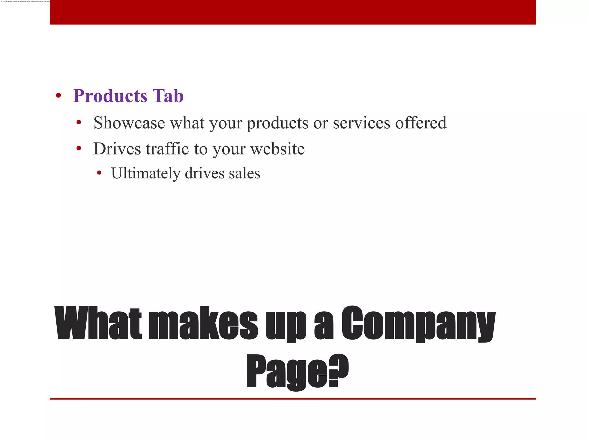• Products Tab
  • Showcase what your products or services offered
  • Drives traffic to your website
    • Ultimately drives sales




What makes up a Company
         Page?
 