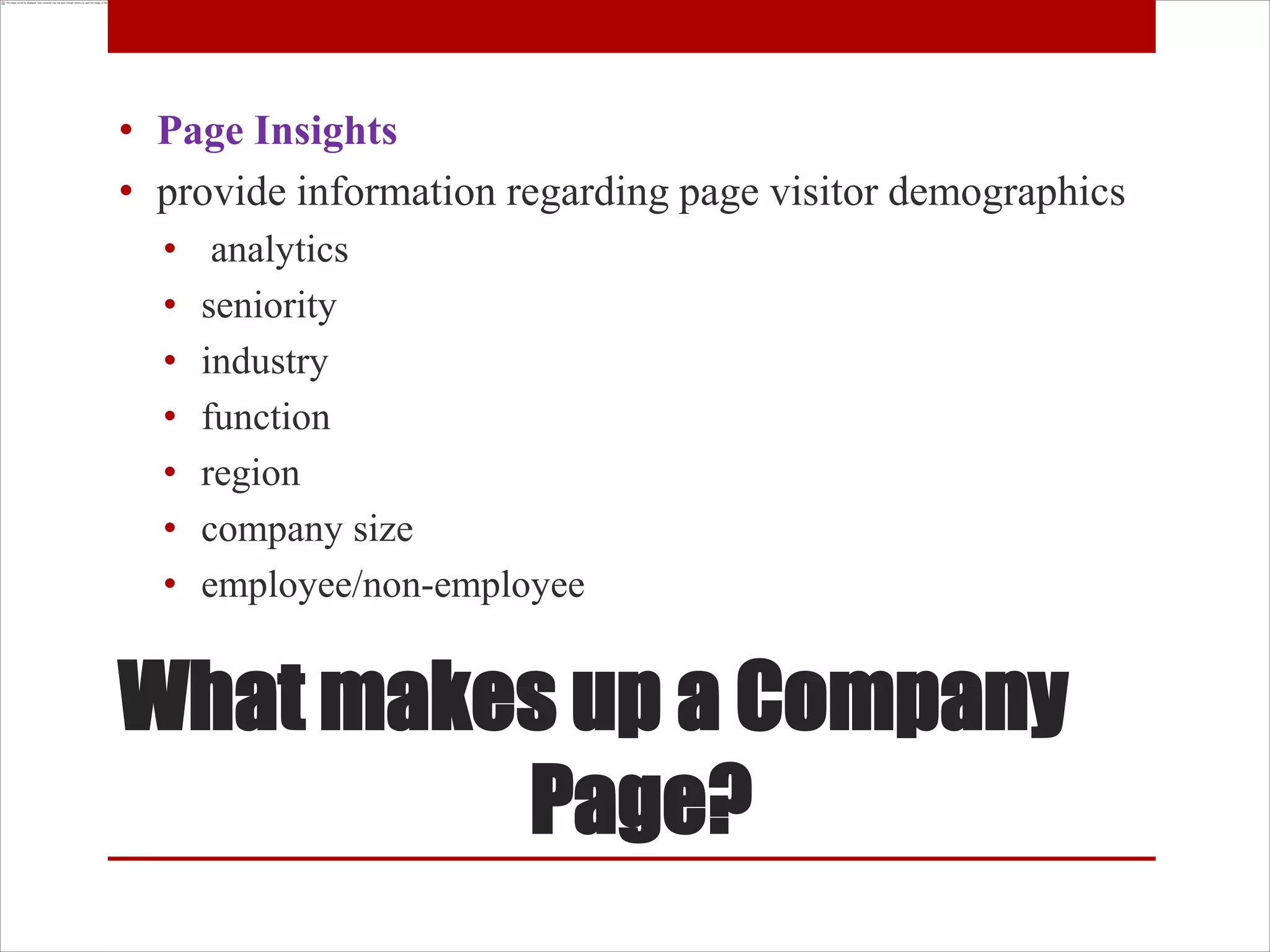 • Page Insights
• provide information regarding page visitor demographics
  •    analytics
  •   seniority
  •   industry
  •   function
  •   region
  •   company size
  •   employee/non-employee


What makes up a Company
         Page?
 