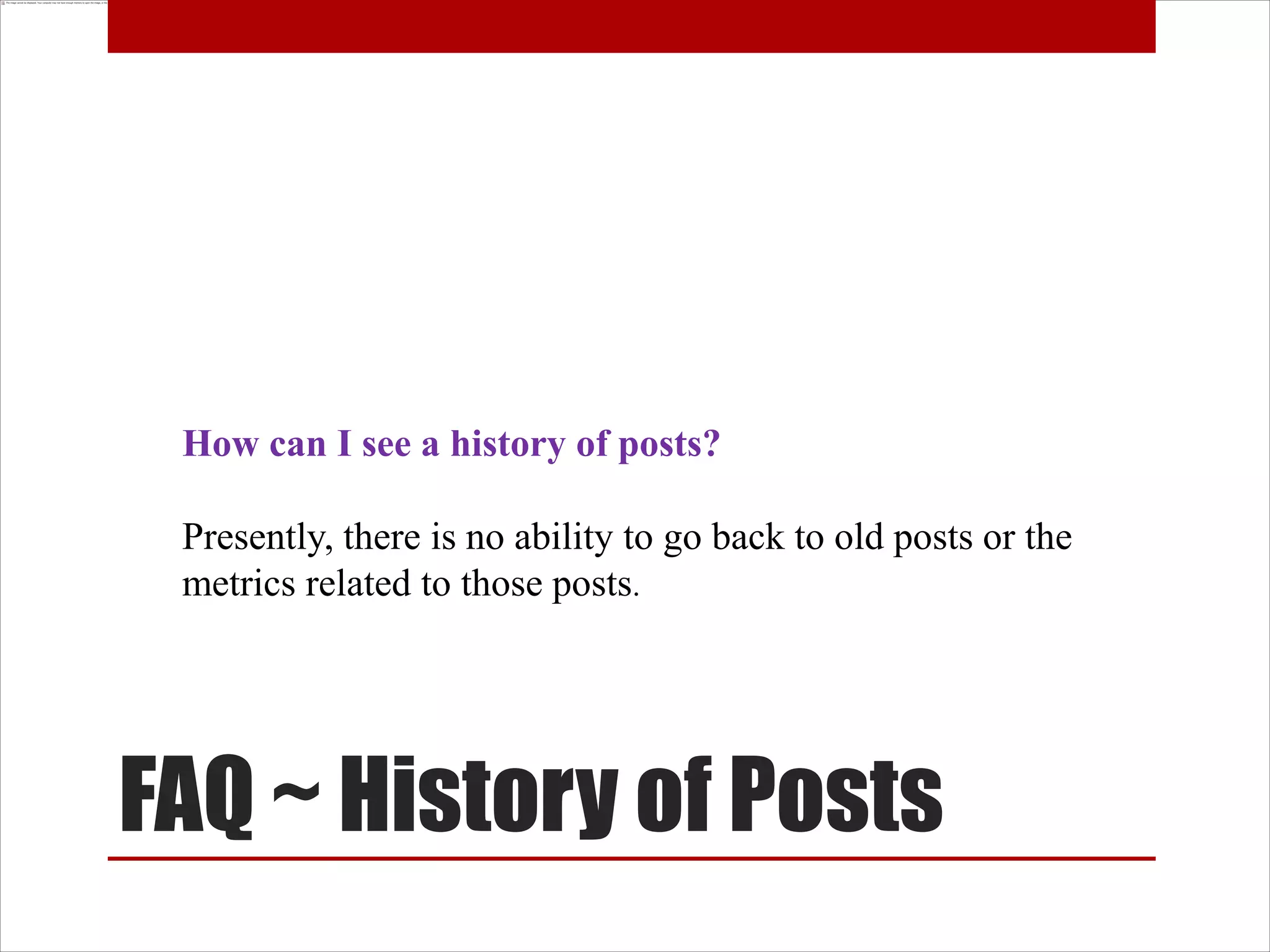 How can I see a history of posts?

 Presently, there is no ability to go back to old posts or the
 metrics related to those posts.




FAQ ~ History of Posts
 