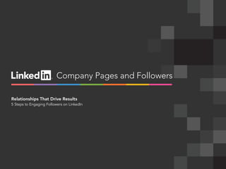 linkedin.com/companies | 1
Company Pages and Followers
Relationships That Drive Results
5 Steps to Engaging Followers on LinkedIn
 