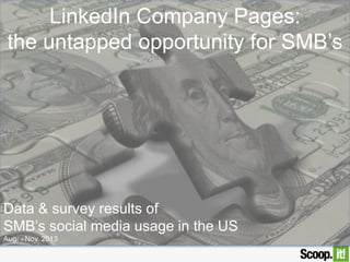 LinkedIn Company Pages:
the untapped opportunity for SMBs

Data & survey results of 
SMB’s social media usage in the US
Aug. - Nov. 2013

 