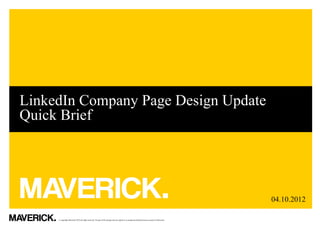 LinkedIn Company Page Design Update
Quick Brief




                                                                                                                                                 04.10.2012

     © copyright Maverick 2012 all rights reserved. No part of this design may be copied or re-produced without the prior consent of Maverick.
 