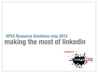 APEX Resource Solutions may 2012
making the most of linkedIn
                              a product of
 