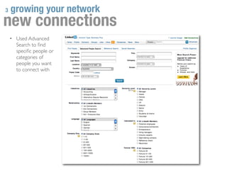 3   growing your network
new connections
    • Used Advanced
      Search to ﬁnd
      speciﬁc people or
      categories of
      people you want
      to connect with
 