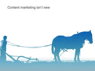 Content marketing isn’t new
 