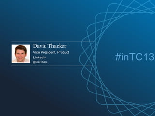 David Thacker
Vice President, Product
LinkedIn
@DavThack
#inTC13
 