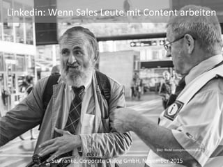 Su	Franke,	Corporate	Dialog	GmbH,	November	2015	
Bild: fllickr.com/photos/jstuker
Linkedin:	Wenn	Sales	Leute	mit	Content	arbeiten	
 