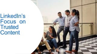 LinkedIn’s
Focus on
Trusted
Content
 