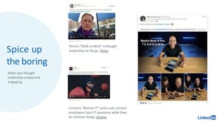 Spice up
the boring
Penry’s “Walk to Work” is thought
leadership on the go. Penry
Lenovo’s “Xtreme IT” series asks Lenovo
employees hard IT questions while they
do extreme things. Lenovo
Make your thought
leadership uniqueand
engaging
 