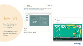 How To’s
Show them how touse
your products better.
Show don’t tell.
Google &MutualFunds
does this withvideo on
LinkedIn
 