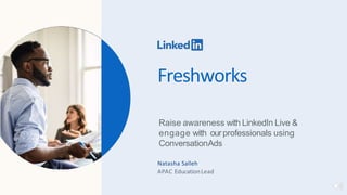 Freshworks
Raise awareness with LinkedIn Live &
engage with ourprofessionals using
ConversationAds
Natasha Salleh
APAC EducationLead
 