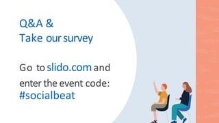Q&A &
Take oursurvey
Go toslido.comand
enter the event code:
#socialbeat
 