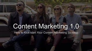 ​ How to Kick-start Your Content Marketing Strategy
Content Marketing 1.0
 