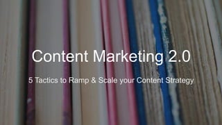​ 5 Tactics to Ramp & Scale your Content Strategy
Content Marketing 2.0
 