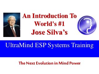 An Introduction To
World's #1
Jose Silva’s
The NextEvolution in Mind Power
UltraMind ESP Systems Training
 