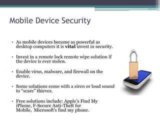 Mobile Device Security

• As mobile devices become as powerful as
  desktop computers it is vital invest in security.

• I...
