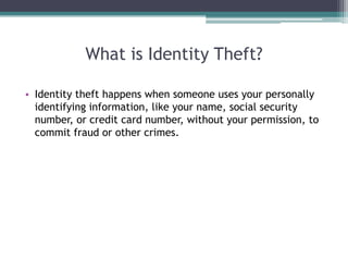 What is Identity Theft?

• Identity theft happens when someone uses your personally
  identifying information, like your n...