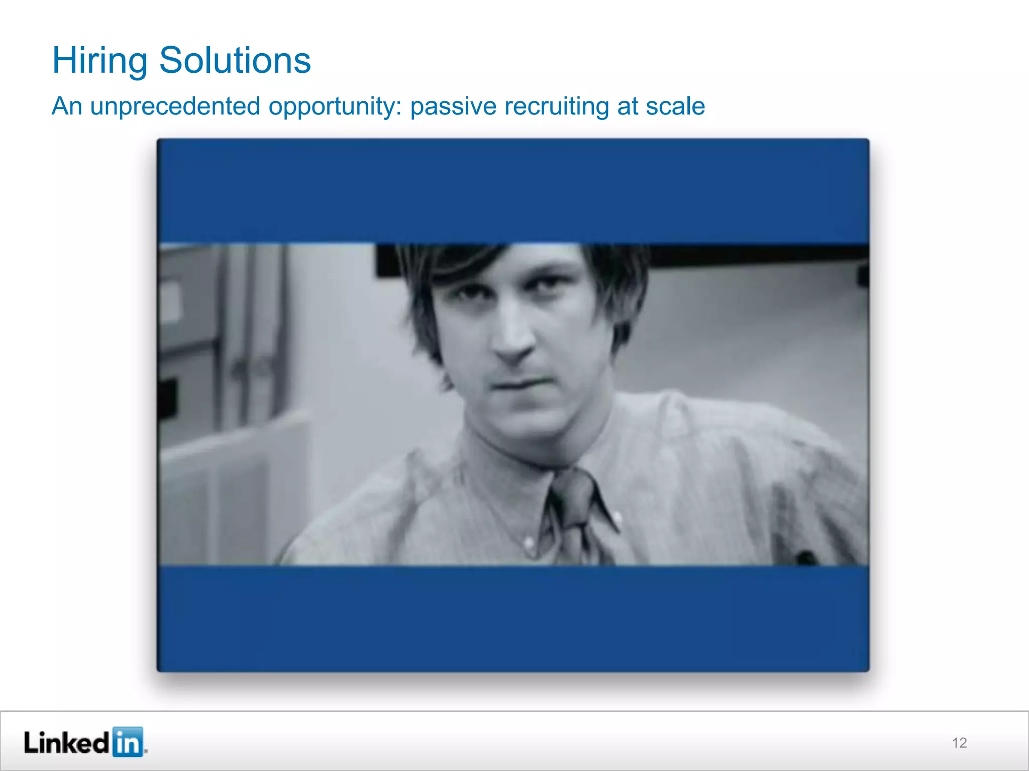 Hiring Solutions
An unprecedented opportunity: passive recruiting at scale




                                                            12
 