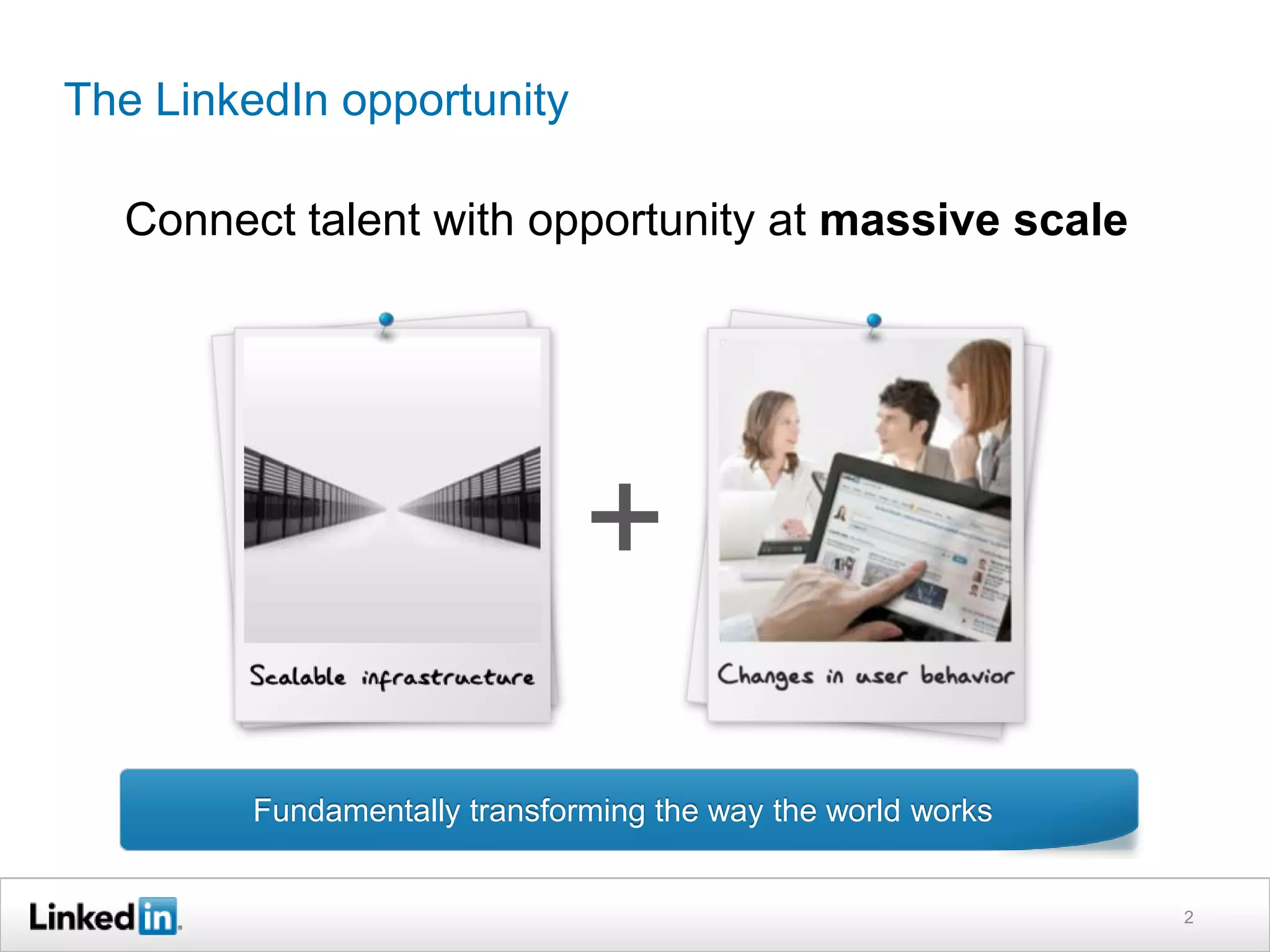 The LinkedIn opportunity

  Connect talent with opportunity at massive scale




                              +
        Fundamentally transforming the way the world works


                                                             2
 
