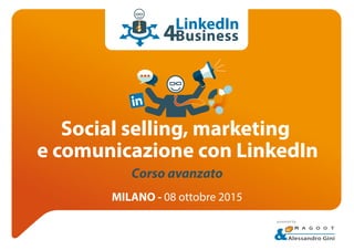 Social selling, marketing
e comunicazione con LinkedIn
MILANO - 08 ottobre 2015
Alessandro Gini
powered by
Corso avanzato
LinkedIn
Business
 