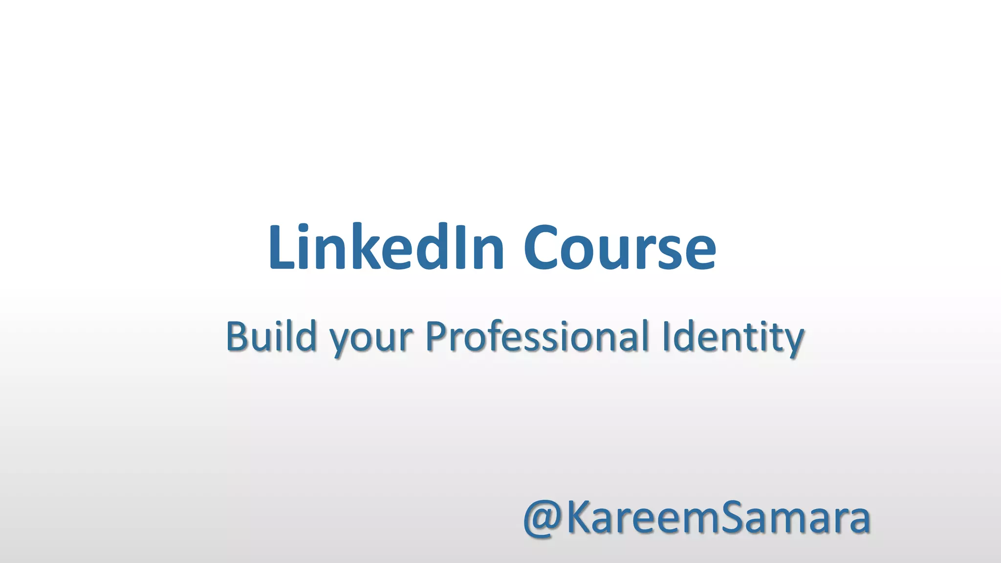 LinkedIn Course
@KareemSamara
Build your Professional Identity
 