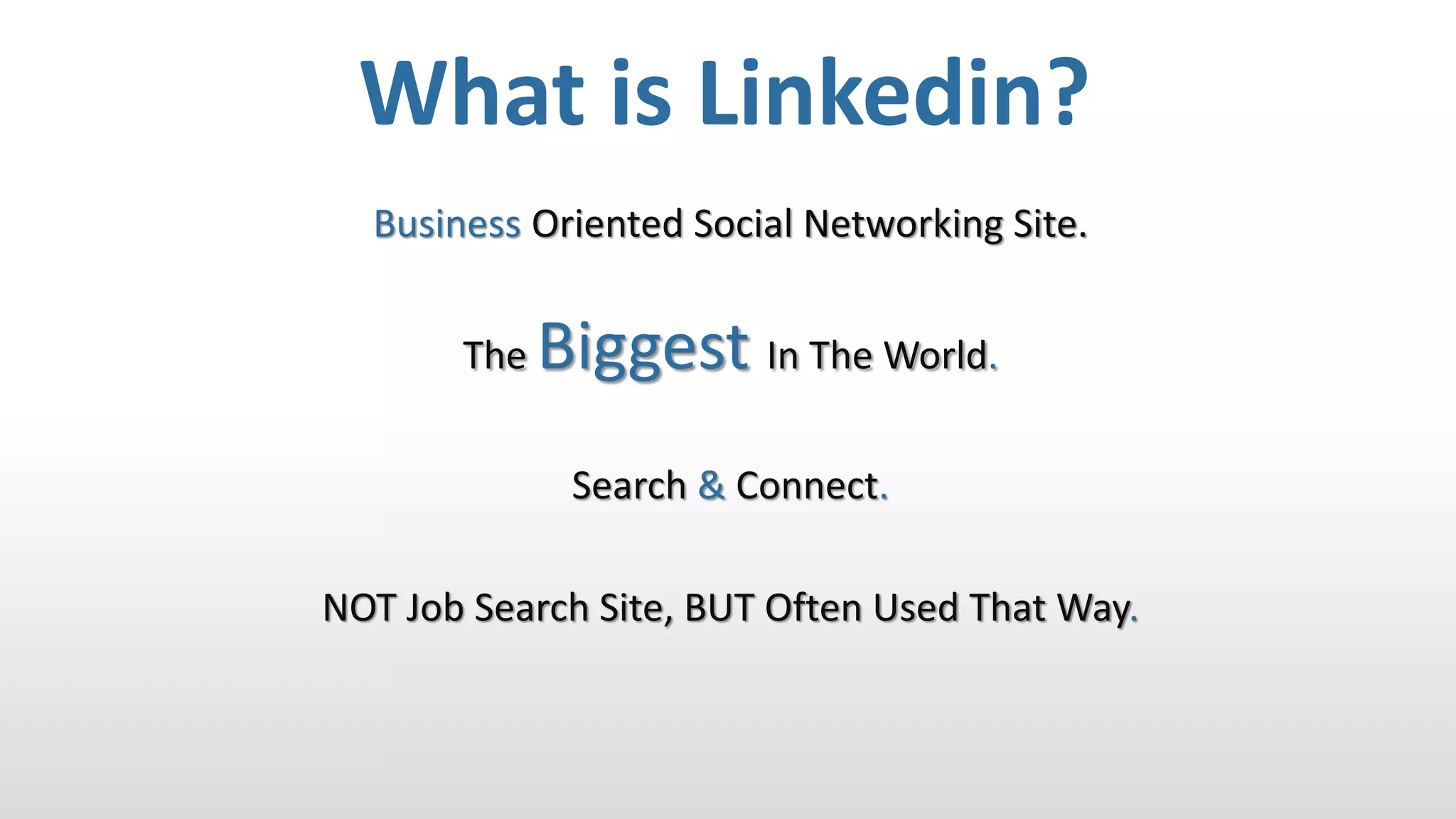 Business Oriented Social Networking Site.
The Biggest In The World.
Search & Connect.
NOT Job Search Site, BUT Often Used That Way.
What is Linkedin?
 