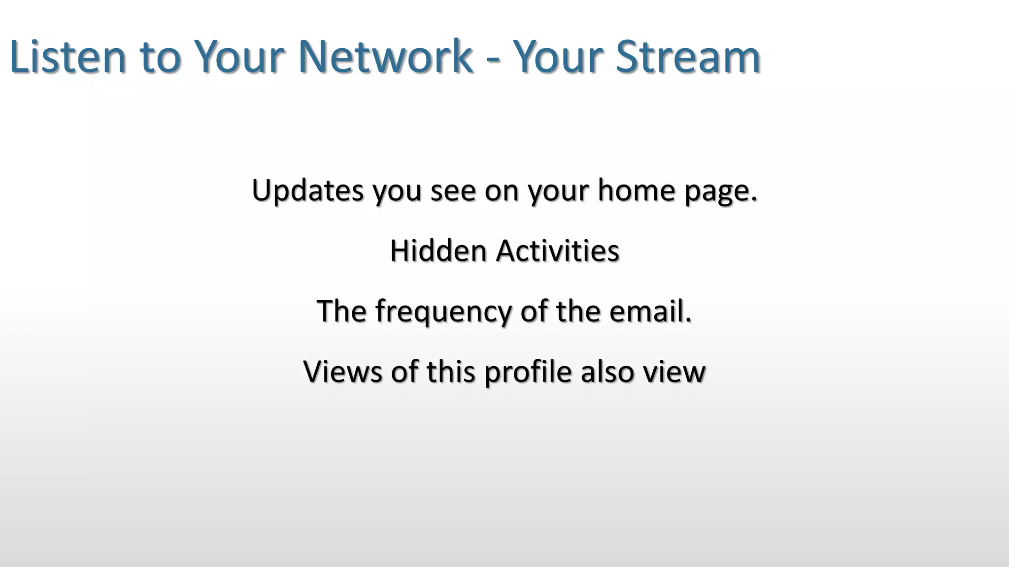 Listen to Your Network - Your Stream
Updates you see on your home page.
Hidden Activities
The frequency of the email.
Views of this profile also view
 