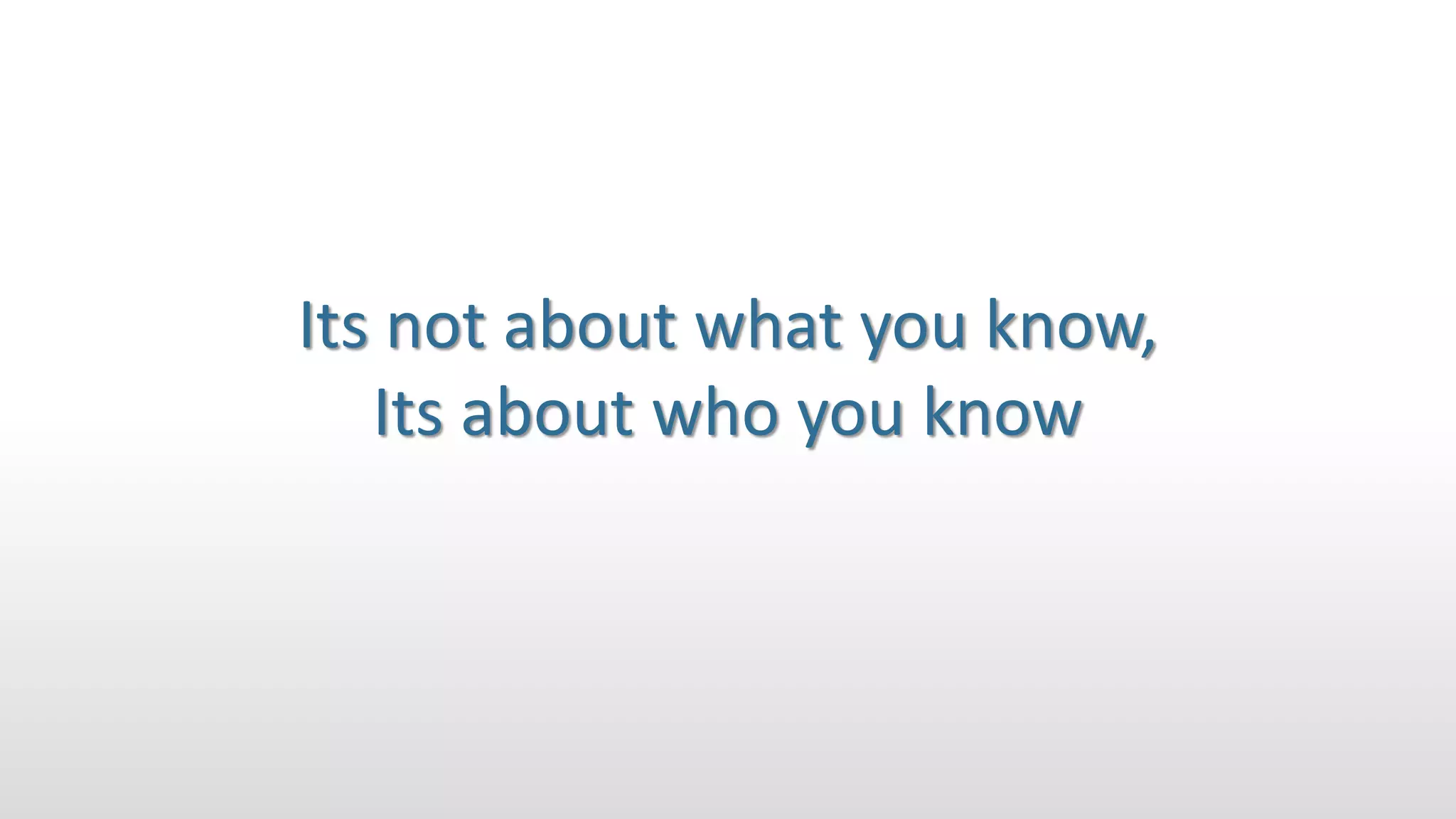 Its not about what you know,
Its about who you know
 