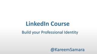 LinkedIn Course
@KareemSamara
Build your Professional Identity
 
