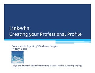 Linkedin
Creating your Professional Profile

Presented to Opening Windows, Prague
1st July, 2010




 Leigh Ann Stouffer, Stouffer Marketing & Social Media +420 774 879 649
 