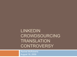 LinkedIn Crowdsourcing Translation Controversy Rachel McRoberts August 18, 2009 