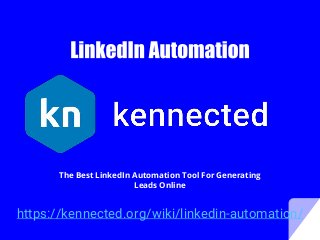 https://kennected.org/wiki/linkedin-automation/
The Best LinkedIn Automation Tool For Generating
Leads Online
 