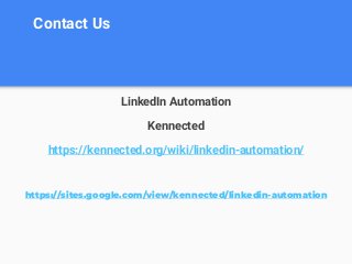 Contact Us
LinkedIn Automation
Kennected
https://kennected.org/wiki/linkedin-automation/
https://sites.google.com/view/kennected/linkedin-automation
 