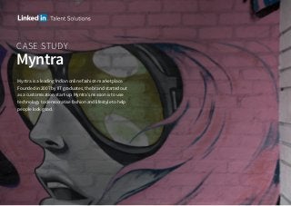 CASE STUDY
Myntra
Myntra is a leading Indian online fashion marketplace.
Founded in 2007 by IIT graduates, the brand started out
as a customisation start-up. Myntra’s mission is to use
technology to democratise fashion and lifestyle to help
people look good.
 
